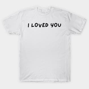 I LOVED YOU T-Shirt